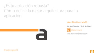 Alex Martínez Mañé
Project Director / Soft. Architect
@alexmmanie
alex.martinez@raona.com
#modernapps14
¿Es tu aplicación robusta?
Cómo definir la mejor arquitectura para tu
aplicación
 