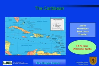 The Gorgas Course
THE UNIVERSITY OF
ALABAMA AT BIRMINGHAM
Universidad Peruana
Cayetano Heredia
The Caribbean
Aruba
Martini...