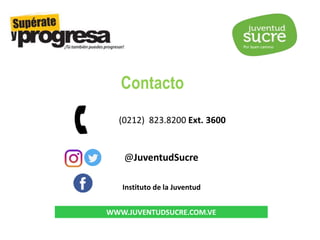 Contacto
(0212) 823.8200 Ext. 3600
@JuventudSucre
Instituto de la Juventud
WWW.JUVENTUDSUCRE.COM.VE
 