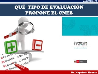ANDESEDUCA
Dr. Napoleón Huanca
QUÉ TIPO DE EVALUACIÓN
PROPONE EL CNEB
 