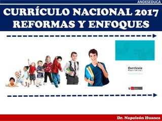 CURRÍCULO NACIONAL 2017
REFORMAS Y ENFOQUES
ANDESEDUCA
Dr. Napoleón Huanca
 