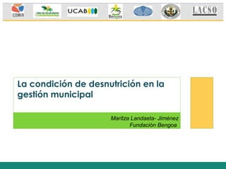 La condición de desnutrición en la
gestión municipal
Maritza Landaeta- Jiménez
Fundación Bengoa
 