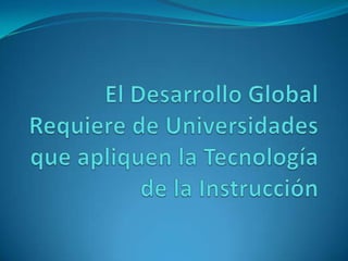 El Desarrollo Global Requiere de Universidades que apliquen la Tecnología de la Instrucción 
