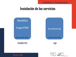 Desarrollo
Instalación y Configuración
Instalación de los servicios
iRedMail
SugarCRM
Ubuntu server 12.04
OpenMeetings
Ubuntu server 12.04
mailcrm op
 