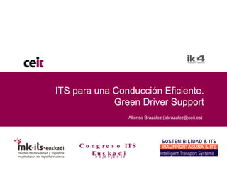 ITS para una Conducción Eficiente. Green Driver Support Alfonso Brazález (abrazalez@ceit.es) Congreso ITS Euskadi 24/09/2010 