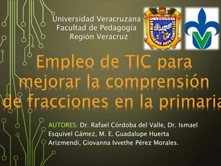Empleo de TIC para
mejorar la comprensión
de fracciones en la primaria
Universidad Veracruzana
Facultad de Pedagogía
Región Veracruz
 