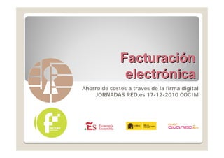 Facturación
               electrónica
Ahorro de costes a través de la firma digital
    JORNADAS RED.es 17-12-2010 COCIM
 