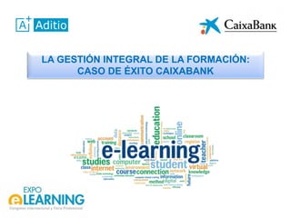 LA GESTIÓN INTEGRAL DE LA FORMACIÓN:
CASO DE ÉXITO CAIXABANK
 