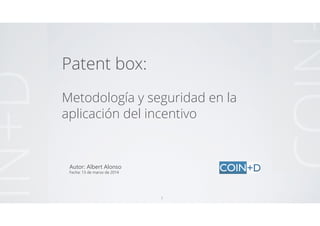 IN+D
Patent box:
!
Metodología y seguridad en la
aplicación del incentivo
Autor: Albert Alonso
Fecha: 13 de marzo de 2014
!1
 