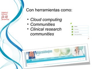 Con herramientas como: Cloud computing Communities Clinical research communities [objetivo] [ofrecer] [2.0] [tendencia] 