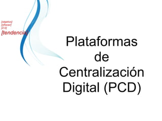 Plataformas de Centralización Digital (PCD) [objetivo] [ofrecer] [2.0] [tendencia] 