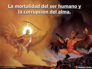 La mortalidad del ser humano y la corrupción del alma. Alberto Chaia 