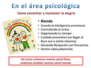 • Riendo
• Usando la Inteligencia emocional.
• Controlando el stress.
• Organizando tu tiempo .
• Cuidado preventivo (no llegar al
Burn out o estrés máximo).
• Haciendo Relajación con frecuencia.
• Dormir adecuadamente.
 