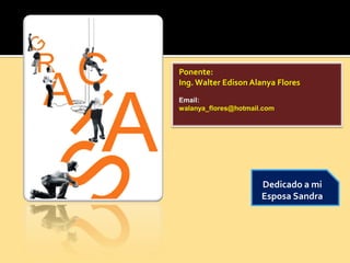 Ponente:
Ing. Walter Edison Alanya Flores
Email:
walanya_flores@hotmail.com
Dedicado a mi
Esposa Sandra
 