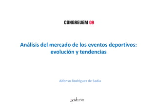 Análisis del mercado de los eventos deportivos:
             evolución y tendencias



               Alfonso Rodríguez de Sadia
 