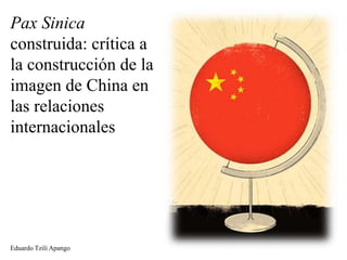 Pax Sinica
construida: crítica a
la construcción de la
imagen de China en
las relaciones
internacionales

Eduardo Tzili Apango

 