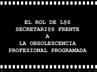 EL ROL DE L@S
       SECRETARI@S FRENTE
                A
        LA OBSOLESCENCIA
     PROFESIONAL PROGRAMADA


>>   0   >>   1   >>   2   >>   3   >>   4   >>
 