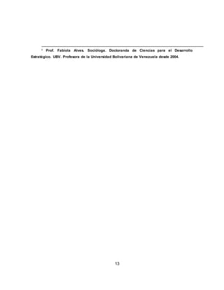 13
ii Prof. Fabiola Alves. Socióloga. Doctoranda de Ciencias para el Desarrollo
Estratégico. UBV. Profesora de la Universidad Bolivariana de Venezuela desde 2004.
 