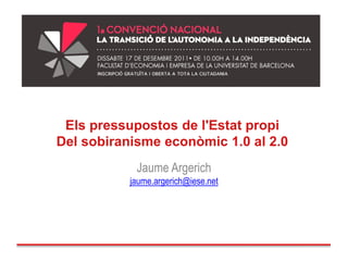 Els pressupostos de l'Estat propi
Del sobiranisme econòmic 1.0 al 2.0
            Jaume Argerich
           jaume.argerich@iese.net
 