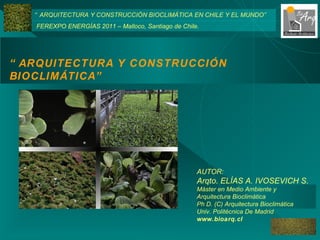 “ ARQUITECTURA Y CONSTRUCCIÓN BIOCLIMÁTICA” “ ARQUITECTURA Y CONSTRUCCIÓN BIOCLIMÁTICA EN CHILE Y EL MUNDO”  FEREXPO ENERGÍAS 2011 – Malloco, Santiago de Chile. ,[object Object],[object Object],[object Object],[object Object],[object Object],[object Object]