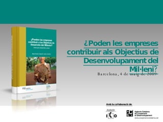 Barcelona, 4 de maig de 2009 ¿Poden les empreses contribuir als Objectius de Desenvolupament del Mil·leni? Amb la col·laboració de: 