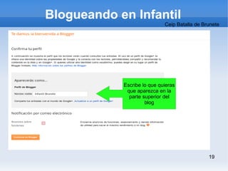 Blogueando en Infantil
                             Ceip Batalla de Brunete




            Escribe lo que quieras
             que aparezca en la
              parte superior del
                     blog




                                               19
 