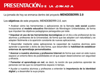 PRESENTACIÓN  de la jornada <ul><li>La jornada de hoy se enmarca dentro del proyecto  MENDEBERRI 2.0 </li></ul><ul><li>Los...