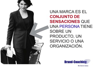 UNA MARCA ES EL
CONJUNTO DE
SENSACIONES QUE
UNA PERSONA TIENE
SOBRE UN
PRODUCTO, UN
SERVICIO O UNA
ORGANIZACIÓN.
 