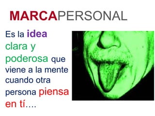 MARCAPERSONAL
Es la idea
clara y
poderosa que
viene a la mente
cuando otra
persona piensa
en tí….
 