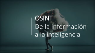 OSINT
De la información
a la inteligencia
 