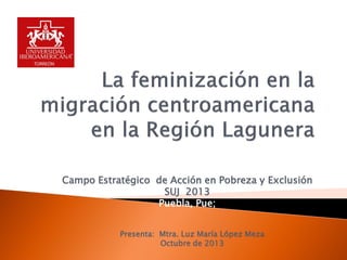 Campo Estratégico de Acción en Pobreza y Exclusión
SUJ 2013
Puebla, Pue;
Presenta: Mtra. Luz María López Meza
Octubre de 2013

 