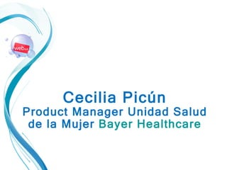 Cecilia Picún Product Manager Unidad Salud de la Mujer  Bayer Healthcare 