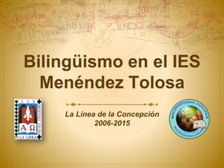 Bilingüismo en el IES
Menéndez Tolosa
La Línea de la Concepción
2006-2015
 