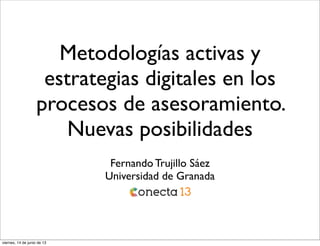 Metodologías activas y
estrategias digitales en los
procesos de asesoramiento.
Nuevas posibilidades
Fernando Trujillo Sáez
Universidad de Granada
viernes, 14 de junio de 13
 