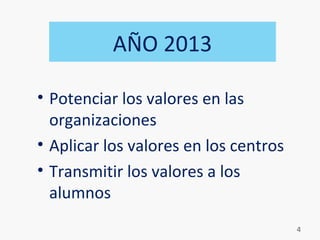 • Potenciar los valores en las
organizaciones
• Aplicar los valores en los centros
• Transmitir los valores a los
alumnos
AÑO 2013
4