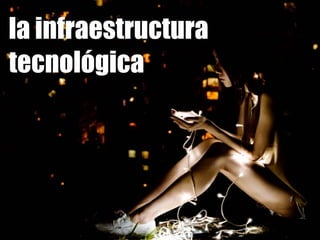 la infraestructura
tecnológica
 