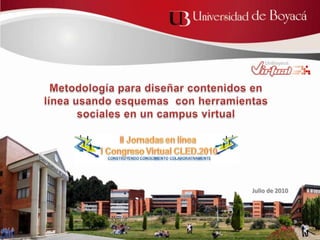Metodología para diseñar contenidos en línea usando esquemas  con herramientas sociales en un campus virtual  Julio de 2010 