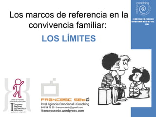 Los marcos de referencia en la convivencia familiar:  LOS LÍMITES coachingcatalunya.com [email_address] f rancescsedo.wordpress.com 