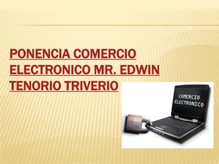 PONENCIA COMERCIO
ELECTRONICO MR. EDWIN
TENORIO TRIVERIO
 