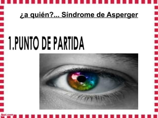 ¿a quién?... Síndrome de Asperger



1.PUNTO DE PARTIDA
 