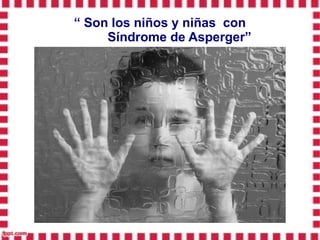 “ Son los niños y niñas con
     Síndrome de Asperger”
 