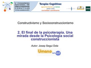 Constructivismo y Socioconstruccionismo

2. El final de la psicoterapia. Una
mirada desde la Psicología social
construccionista
Autor: Josep Segui Dolz

 