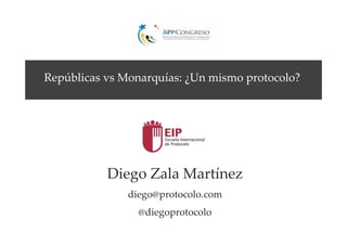 Diego Zala Martínez
diego@protocolo.com
@diegoprotocolo
Repúblicas vs Monarquías: ¿Un mismo protocolo?
 