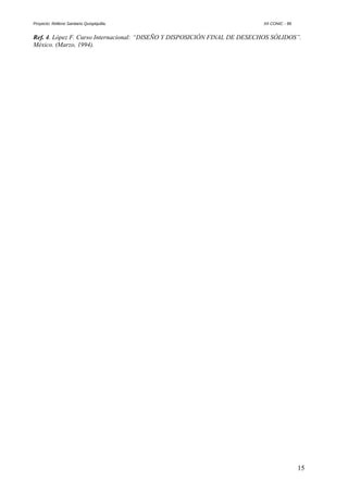 Proyecto: Relleno Sanitario Quispiquilla. XII CONIC - 99
Ref. 4. López F. Curso Internacional: “DISEÑO Y DISPOSICIÓN FINAL DE DESECHOS SÓLIDOS”.
México. (Marzo, 1994).
15
 