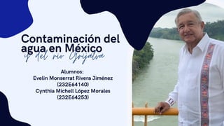 Contaminación del
agua en México
y del rio Grijalva
Alumnos:
Evelin Monserrat Rivera Jiménez
(232E64140)
Cynthia Michell López Morales
(232E64253)
 