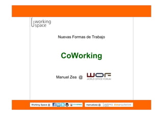 Nuevas Formas de Trabajo




                    CoWorking

                  Manuel Zea @




Working Space @                  manuelzea @   I
 