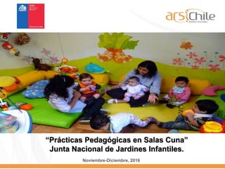 Noviembre-Diciembre, 2016
“Prácticas Pedagógicas en Salas Cuna”
Junta Nacional de Jardines Infantiles.
 