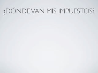 ¿DÓNDE VAN MIS IMPUESTOS?
 