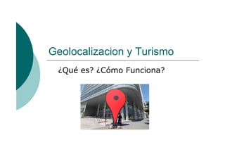 Geolocalizacion y Turismo
¿Qué es? ¿Cómo Funciona?
 