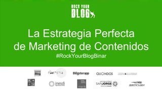 La Estrategia Perfecta
de Marketing de Contenidos
#RockYourBlogBinar
21 de Septiembre de 2016
 